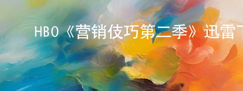 ﻿HBO《营销伎巧第二季》迅雷下载/在线观看/百度云-都市/情感-美剧天堂 ﻿柴国梁的blog